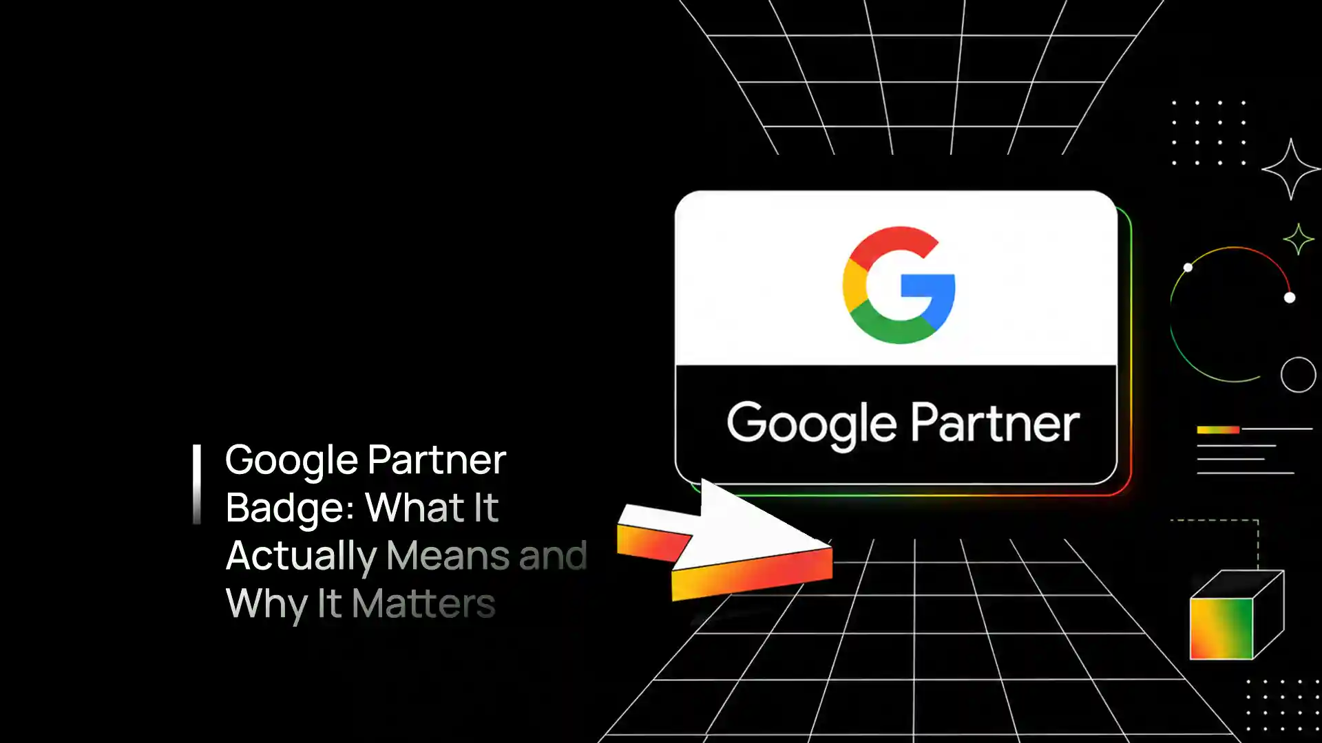Google Partner Badge explained — what it means, how agencies earn it and why it matters